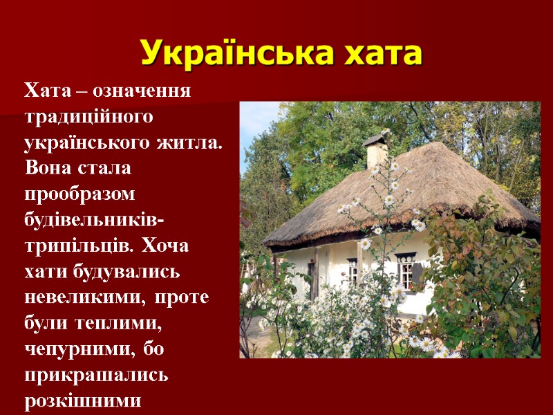 Українська хата Хата – означення традиційного українського житла. Вона стала прообразом будівельників- трипільців. Хоча